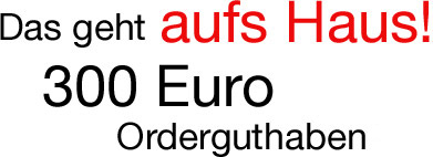 Das geht aufs Haus! 300 Euro Orderguthaben Das geht aufs Haus! 300 Euro Orderguthaben